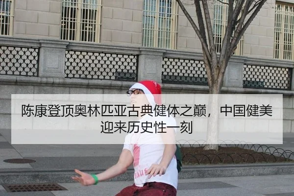陈康登顶奥林匹亚古典健体之巅，中国健美迎来历史性一刻