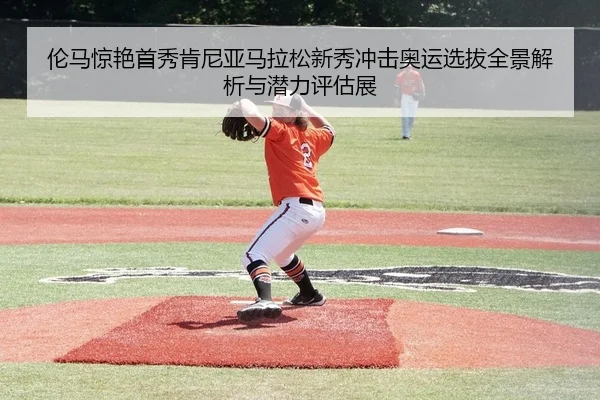 伦马惊艳首秀肯尼亚马拉松新秀冲击奥运选拔全景解析与潜力评估展